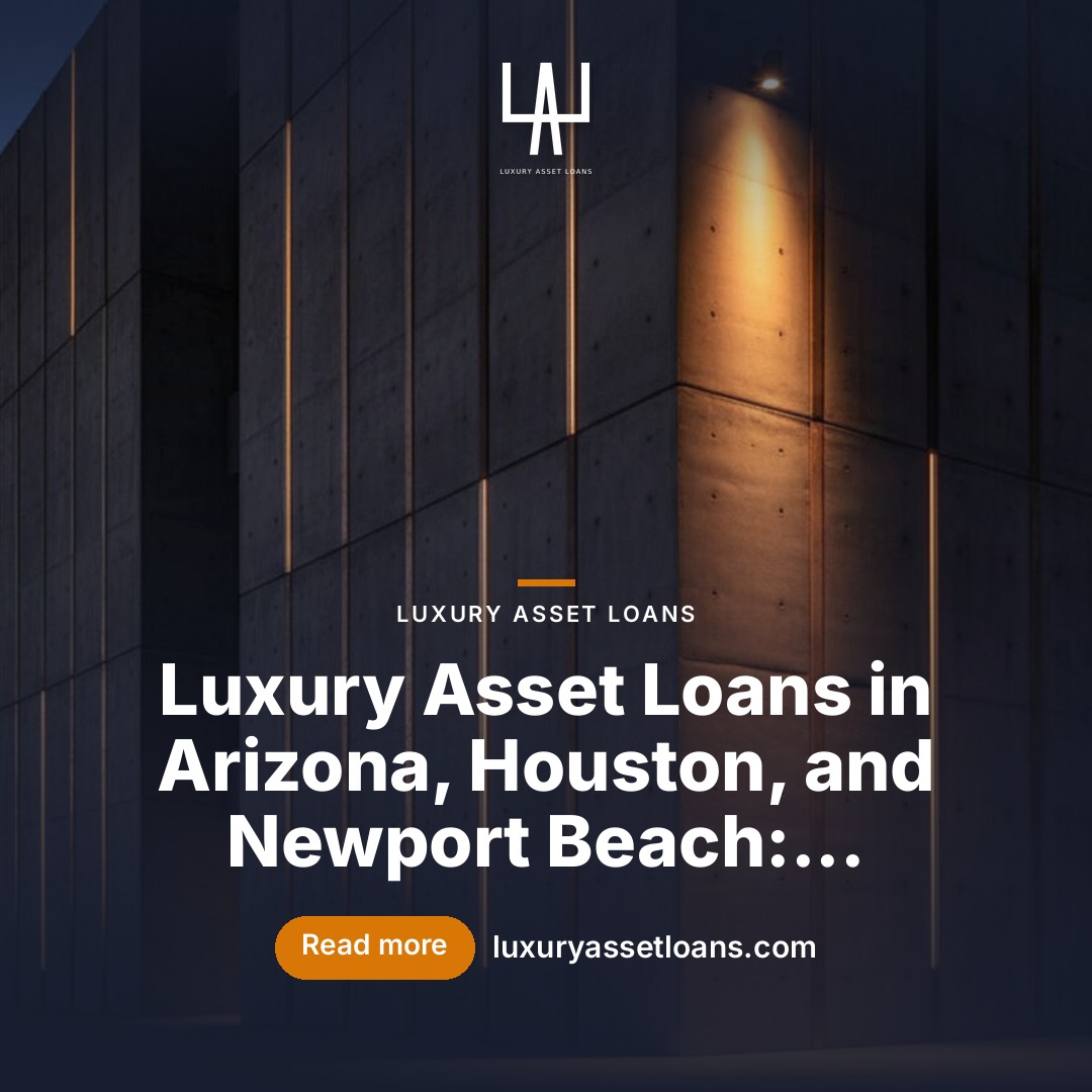Luxury Asset Loans in Arizona, Houston, and Newport Beach: A Guide for High-Net-Worth Borrowers